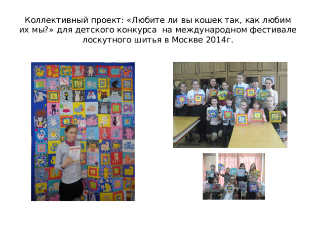 Коллективный проект: «Любите ли вы кошек так, как любим их мы?» для детского конкурса на международном фестивале лоскутного шитья в Москве 2014г. 