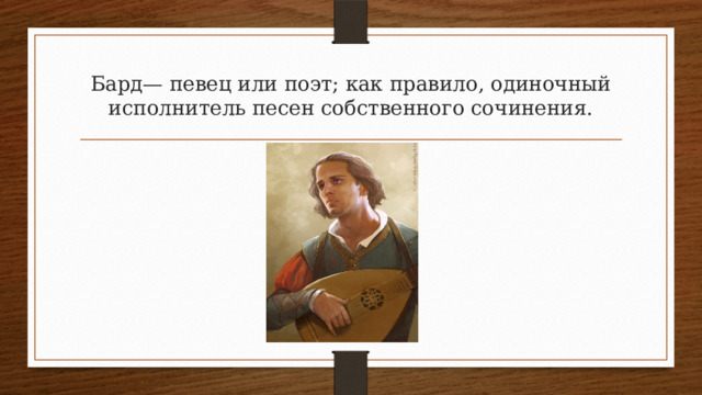 Бард— певец или поэт; как правило, одиночный исполнитель песен собственного сочинения. 