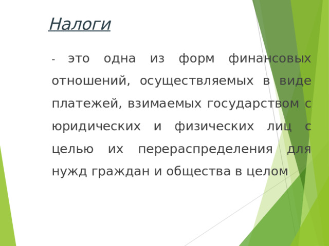 Налоги  - это одна из форм финансовых отношений, осуществляемых в виде платежей, взимаемых государством с юридических и физических лиц с целью их перераспределения для нужд граждан и общества в целом 