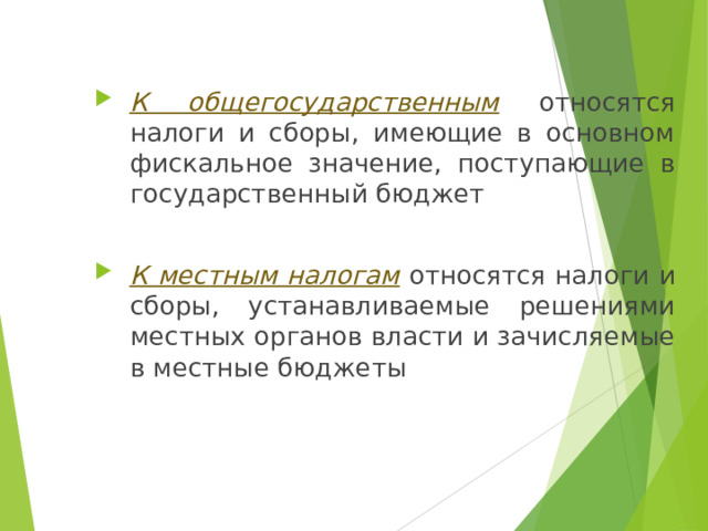К общегосударственным  относятся налоги и сборы, имеющие в основном фискальное значение, поступающие в государственный бюджет К местным налогам  относятся налоги и сборы, устанавливаемые решениями местных органов власти и зачисляемые в местные бюджеты 