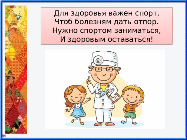 Для здоровья важен спорт,  Чтоб болезням дать отпор.  Нужно спортом заниматься,  И здоровым оставаться! 