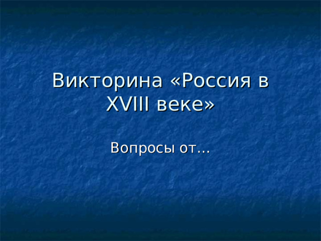 Викторина «Россия в XVIII веке» Вопросы от…  