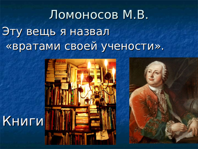 Ломоносов М.В. Эту вещь я назвал  «вратами своей учености». Книги  