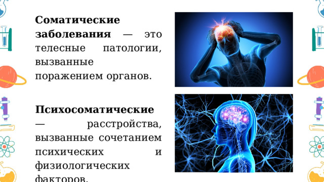 Соматические заболевания — это телесные патологии, вызванные поражением органов.  Психосоматические — расстройства, вызванные сочетанием психических и физиологических факторов. 