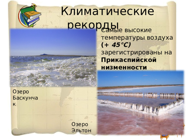  Климатические рекорды Самые высокие температуры воздуха (+ 45°С) зарегистрированы на Прикаспийской низменности Озеро Баскунчак Озеро Эльтон 