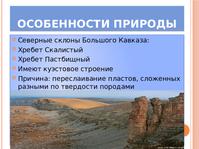 Особенности природы Северные склоны Большого Кавказа: Хребет Скалистый Хребет Пастбищный Имеют куэстовое строение Причина: переслаивание пластов, сложенных разными по твердости породами 