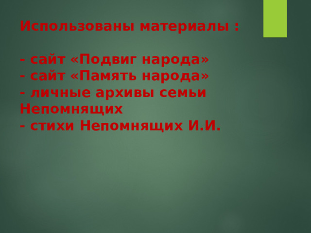 Использованы материалы :   - сайт «Подвиг народа»  - сайт «Память народа»  - личные архивы семьи Непомнящих  - стихи Непомнящих И.И.    