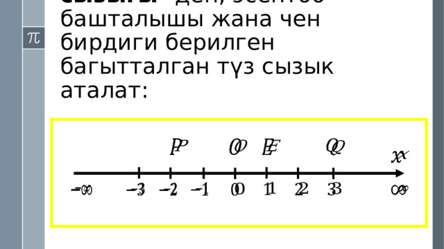 САН ОГУ же сан түз сызыгы- деп, эсептөө башталышы жана чен бирдиги берилген багытталган түз сызык аталат:                             