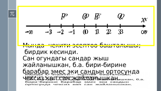                               Мында  чекити эсептөө башталышы;  бирдик кесинди.  Сан огундагы сандар жыш жайланышкан, б.а. бири-бирине барабар эмес эки сандын ортосунда чексиз көп сан жайланышкан.   
