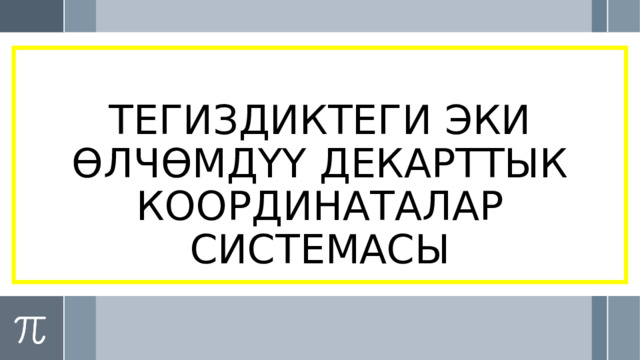 ТЕГИЗДИКТЕГИ ЭКИ ӨЛЧӨМДҮҮ ДЕКАРТТЫК КООРДИНАТАЛАР СИСТЕМАСЫ 