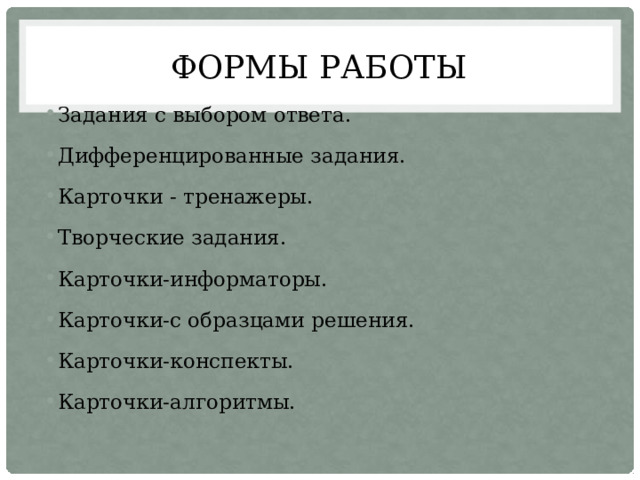 формы работы Задания с выбором ответа. Дифференцированные задания. Карточки - тренажеры. Творческие задания. Карточки-информаторы. Карточки-с образцами решения. Карточки-конспекты. Карточки-алгоритмы. 