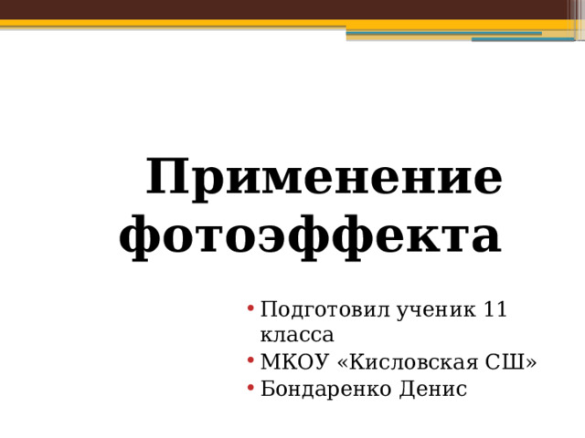  Применение фотоэффекта Подготовил ученик 11 класса МКОУ «Кисловская СШ» Бондаренко Денис  