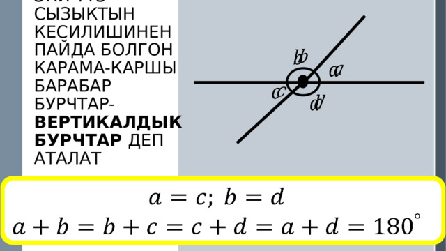         Эки түз сызыктын кесилишинен пайда болгон карама-каршы барабар бурчтар- вертикалдык бурчтар деп аталат    