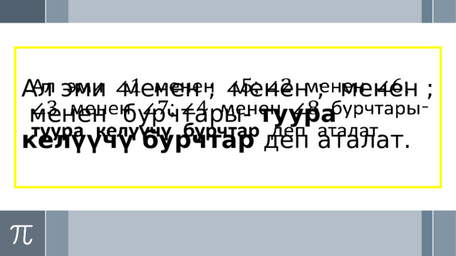 Ал эми менен ; менен ; менен ; менен бурчтары- туура келүүчү бурчтар деп аталат.   