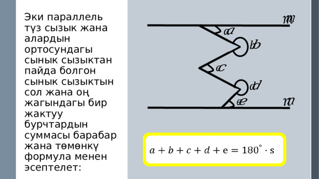   Эки параллель түз сызык жана алардын ортосундагы сынык сызыктан пайда болгон сынык сызыктын сол жана оң жагындагы бир жактуу бурчтардын суммасы барабар жана төмөнкү формула менен эсептелет: s - сынык сызыктын жактарынын саны.               