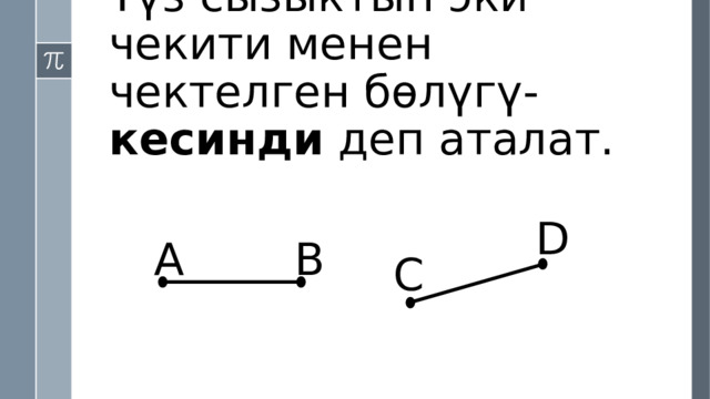 Түз сызыктын эки чекити менен чектелген бөлүгү- кесинди деп аталат. D А B C 