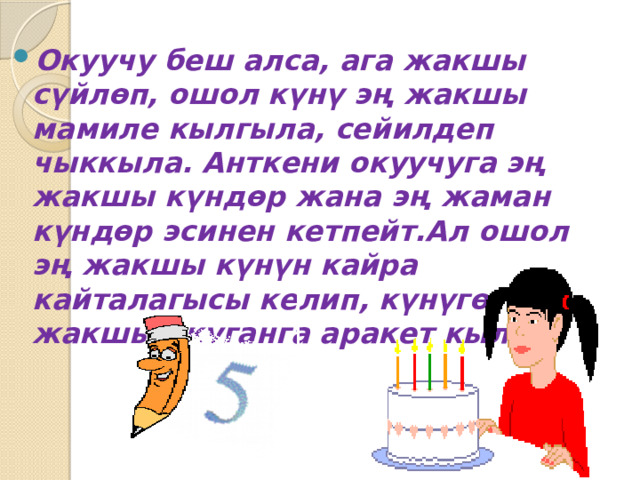 Окуучу беш алса, ага жакшы сүйлөп, ошол күнү эң жакшы мамиле кылгыла, сейилдеп чыккыла. Анткени окуучуга эң жакшы күндөр жана эң жаман күндөр эсинен кетпейт.Ал ошол эң жакшы күнүн кайра кайталагысы келип, күнүгө жакшы окуганга аракет кылат.  