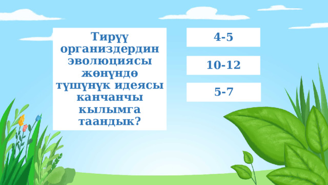 Тирүү организдердин эволюциясы жөнүндө түшүнүк идеясы канчанчы кылымга таандык? 4-5 10-12 5-7 