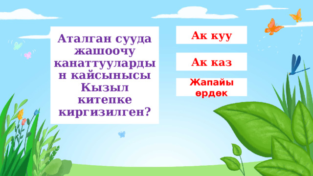 Ак куу Аталган сууда жашоочу канаттуулардын кайсынысы Кызыл китепке киргизилген? Ак каз Жапайы өрдөк 
