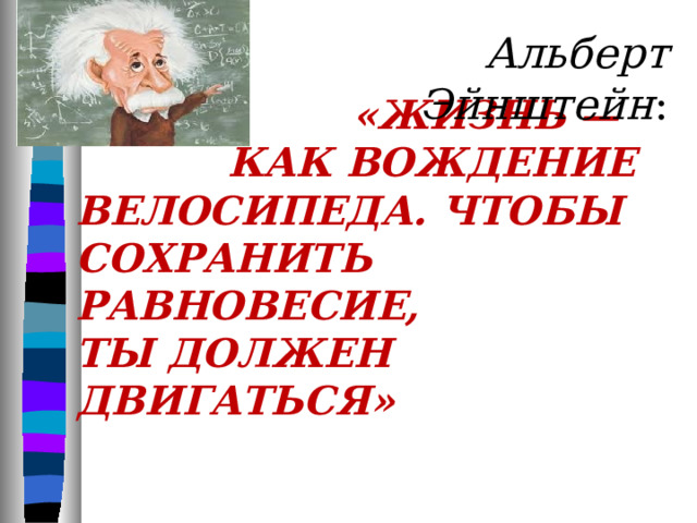 Альберт Эйнштейн :  «Жизнь — как вождение велосипеда. Чтобы сохранить равновесие, ты должен двигаться»   