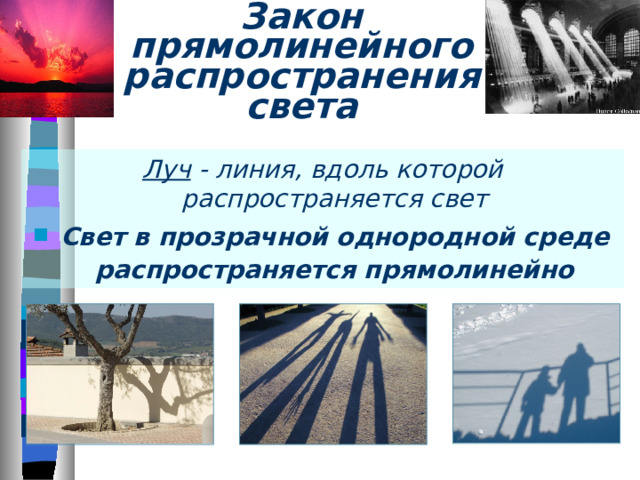 Закон прямолинейного распространения света Луч - линия, вдоль которой распространяется свет Свет в прозрачной однородной среде распространяется прямолинейно 
