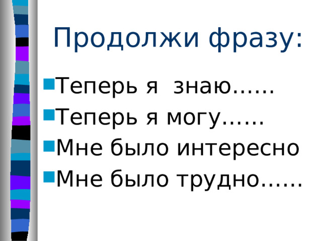 Продолжи фразу: Теперь я знаю…… Теперь я могу…… Мне было интересно Мне было трудно…… 