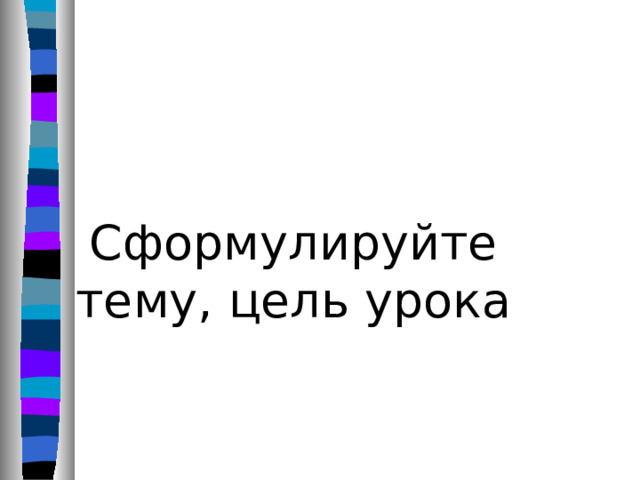 Сформулируйте тему, цель урока 