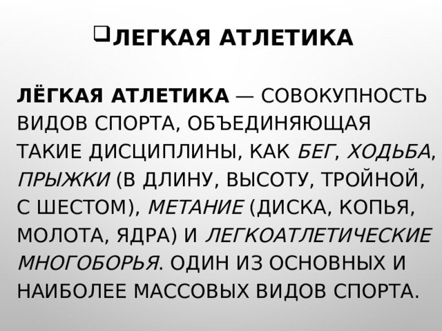 ЛЕГКАЯ АТЛЕТИКА ЛЁГКАЯ АТЛЕТИКА — СОВОКУПНОСТЬ ВИДОВ СПОРТА, ОБЪЕДИНЯЮЩАЯ ТАКИЕ ДИСЦИПЛИНЫ, КАК БЕГ , ХОДЬБА , ПРЫЖКИ (В ДЛИНУ, ВЫСОТУ, ТРОЙНОЙ, С ШЕСТОМ), МЕТАНИЕ (ДИСКА, КОПЬЯ, МОЛОТА, ЯДРА) И ЛЕГКОАТЛЕТИЧЕСКИЕ МНОГОБОРЬЯ . ОДИН ИЗ ОСНОВНЫХ И НАИБОЛЕЕ МАССОВЫХ ВИДОВ СПОРТА. 