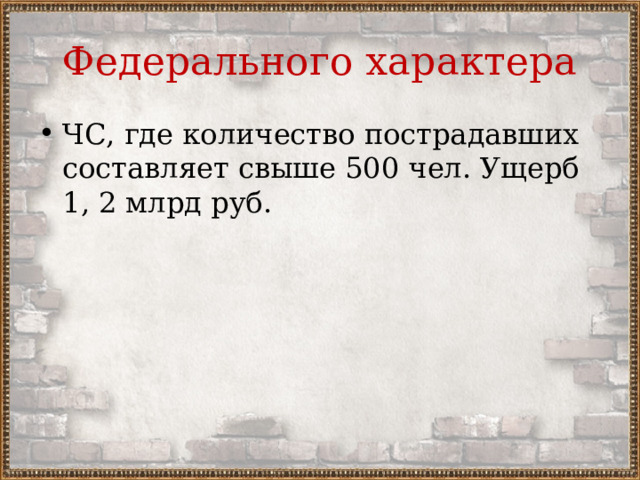 Федерального характера ЧС, где количество пострадавших составляет свыше 500 чел. Ущерб 1, 2 млрд руб. 