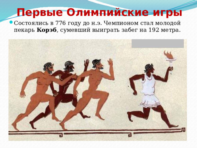 Первые Олимпийские игры Состоялись в 776 году до н.э. Чемпионом стал молодой пекарь Корэб , сумевший выиграть забег на 192 метра. 