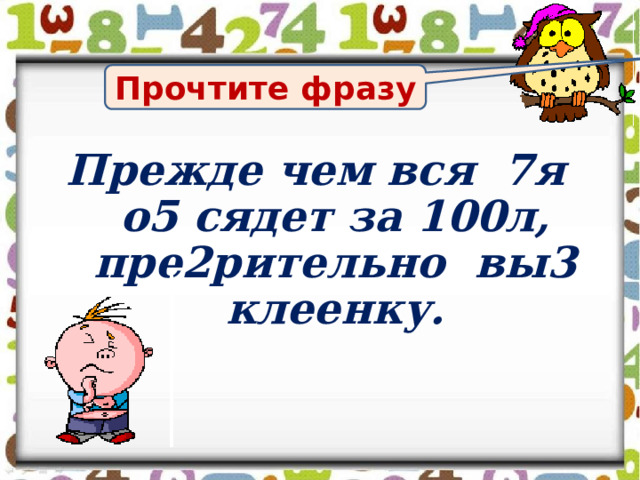 Прочтите фразу Прежде чем вся 7я о5 сядет за 100л, пре2рительно вы3 клеенку.  