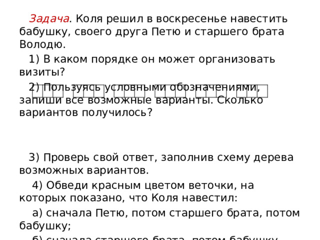 Задача . Художник нарисовал картины и поместил их в такие рамки.   Развесь картины на стене в разном порядке. Задача . У Миши 5 грузовых и 4 легковых машинки. Ему нужно взять одну машинку. Сколько у него возможных вариантов выбора взять: а) легковую машинку; б) грузовую машинку; в) любую машинку? Задача . На цветочной клумбе сидели шмель, жук, стрекоза, пчела и муха. Два насекомых улетели. Какие пары могли улететь? 