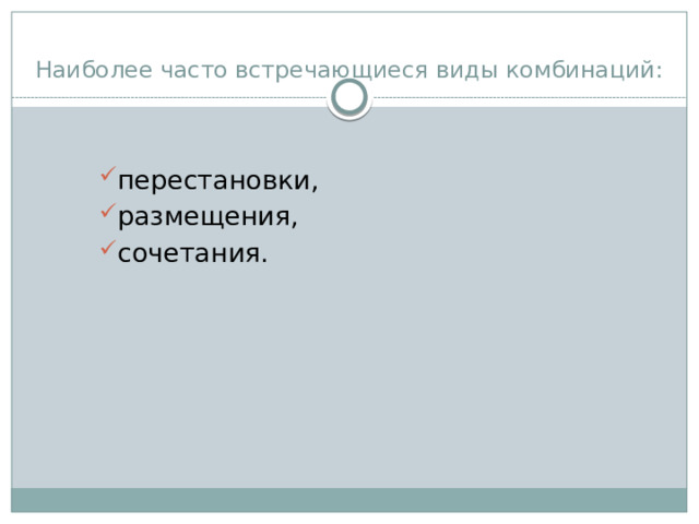 Наиболее часто встречающиеся виды комбинаций: перестановки, размещения, сочетания. 