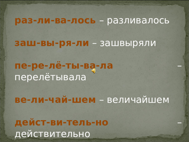 раз-ли-ва-лось – разливалось заш-вы-ря-ли – зашвыряли пе-ре-лё-ты-ва-ла – перелётывала ве-ли-чай-шем – величайшем дейст-ви-тель-но – действительно 