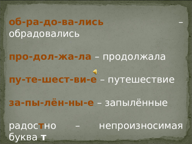 об-ра-до-ва-лись – обрадовались про-дол-жа-ла – продолжала пу-те-шест-ви-е – путешествие за-пы-лён-ны-е – запылённые радос т но – непроизносимая буква т  