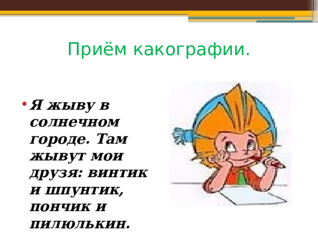 Приём какографии. Я жыву в солнечном городе. Там жывут мои друзя: винтик и шпунтик, пончик и пилюлькин. 