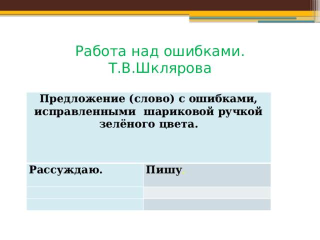 Работа над ошибками.  Т.В.Шклярова Предложение (слово) с ошибками, исправленными шариковой ручкой зелёного цвета.   Рассуждаю. Пишу .         