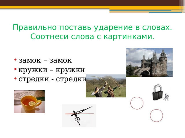 Правильно поставь ударение в словах. Соотнеси слова с картинками. замок – замок кружки – кружки стрелки - стрелки 
