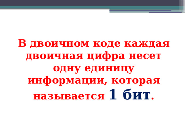 В двоичном коде каждая двоичная цифра несет одну единицу информации, которая называется 1 бит . 