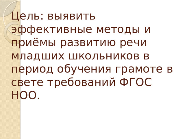 Цель: выявить эффективные методы и приёмы развитию речи младших школьников в период обучения грамоте в свете требований ФГОС НОО. 