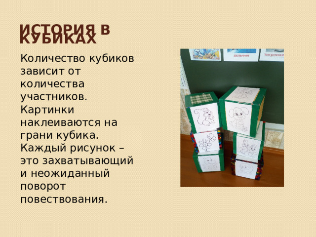 История в кубиках Количество кубиков зависит от количества участников. Картинки наклеиваются на грани кубика. Каждый рисунок –это захватывающий и неожиданный поворот повествования. 
