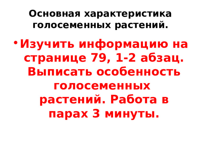 Основная характеристика голосеменных растений. Изучить информацию на странице 79, 1-2 абзац. Выписать особенность голосеменных растений. Работа в парах 3 минуты. 