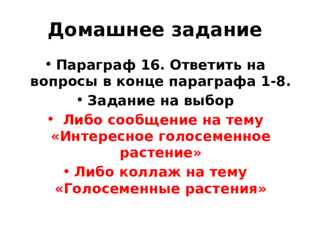 Домашнее задание Параграф 16. Ответить на вопросы в конце параграфа 1-8. Задание на выбор  Либо сообщение на тему «Интересное голосеменное растение» Либо коллаж на тему «Голосеменные растения» 
