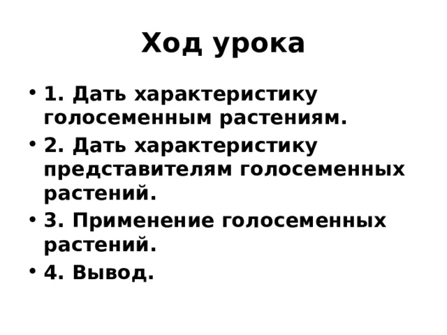 Ход урока 1. Дать характеристику голосеменным растениям. 2. Дать характеристику представителям голосеменных растений. 3. Применение голосеменных растений. 4. Вывод. 