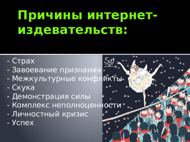 Причины интернет-издевательств: - Страх - Завоевание признания - Межкультурные конфликты - Скука - Демонстрация силы - Комплекс неполноценности - Личностный кризис - Успех 