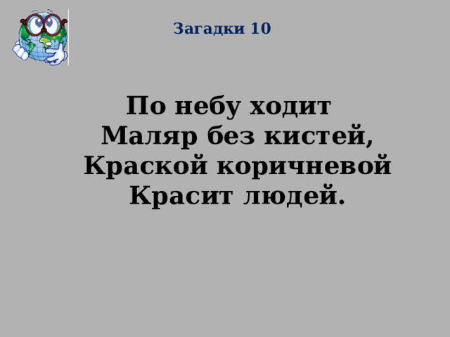 Загадки 10 По небу ходит  Маляр без кистей,  Краской коричневой  Красит людей. 