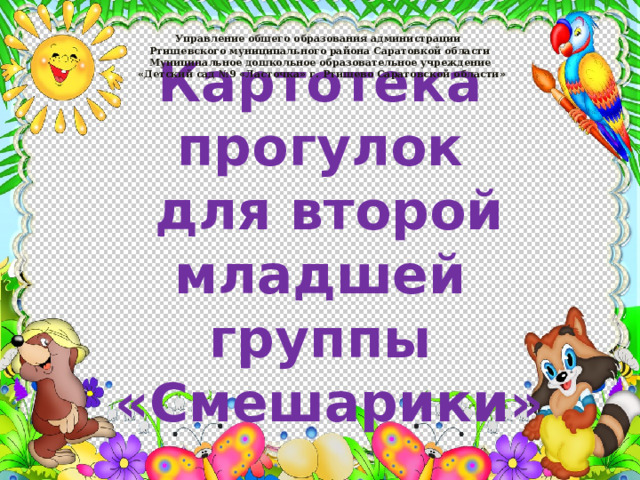 Управление общего образования администрации  Ртищевского муниципального района Саратовкой области  Муниципальное дошкольное образовательное учреждение   « Детский сад №9 « Ласточка » г. Ртищево Саратовской области » Картотека прогулок  для второй младшей группы  «Смешарики» 