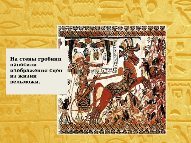 На стены гробниц наносили изображения сцен из жизни вельможи. 