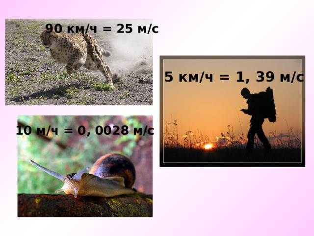 90 км/ч = 25 м/с 5 км/ч = 1, 39 м/с 10 м/ч = 0, 0028 м/с 