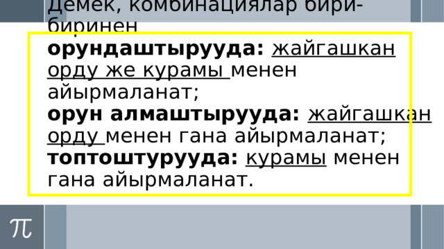 Демек, комбинациялар бири-биринен  орундаштырууда: жайгашкан орду же курамы менен айырмаланат;  орун алмаштырууда: жайгашкан орду менен гана айырмаланат;  топтоштурууда:  курамы менен гана айырмаланат. 